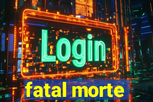 fatal morte